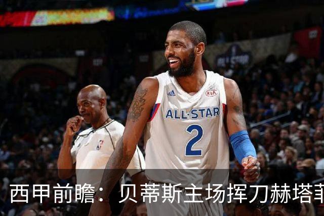 西甲前瞻：贝蒂斯主场挥刀赫塔菲 黄潜客战马拉加求首胜